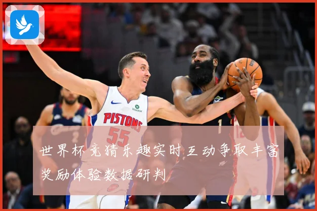 世界杯竞猜乐趣实时互动争取丰富奖励体验数据研判