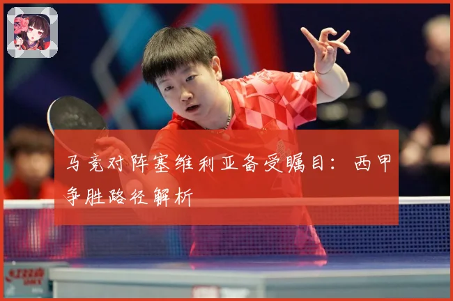 马竞对阵塞维利亚备受瞩目：西甲争胜路径解析