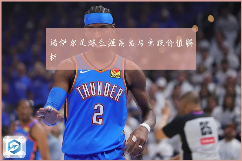 诺伊尔足球生涯高光与竞技价值解析