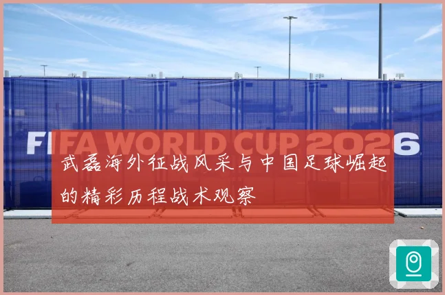 武磊海外征战风采与中国足球崛起的精彩历程战术观察