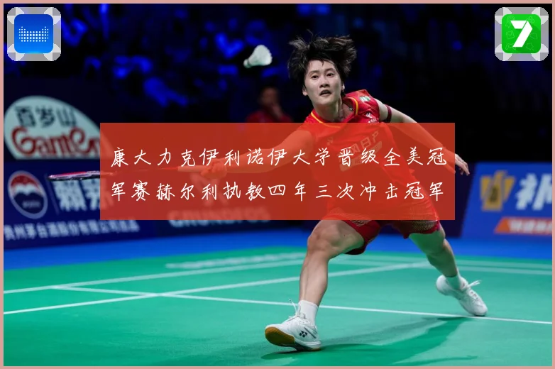康大力克伊利诺伊大学晋级全美冠军赛赫尔利执教四年三次冲击冠军赛场复盘