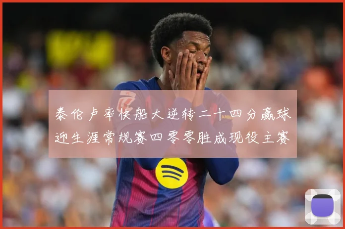 泰伦卢率快船大逆转二十四分赢球迎生涯常规赛四零零胜成现役主赛场复盘