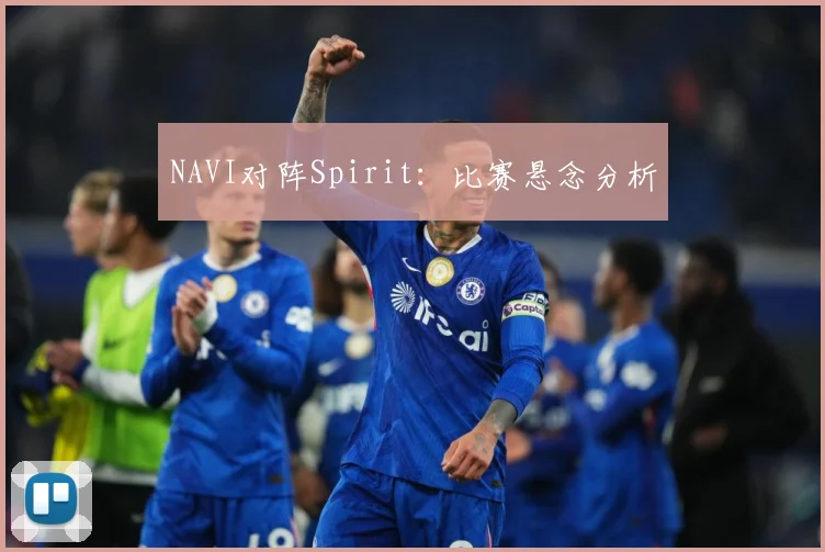 NAVI对阵Spirit：比赛悬念分析