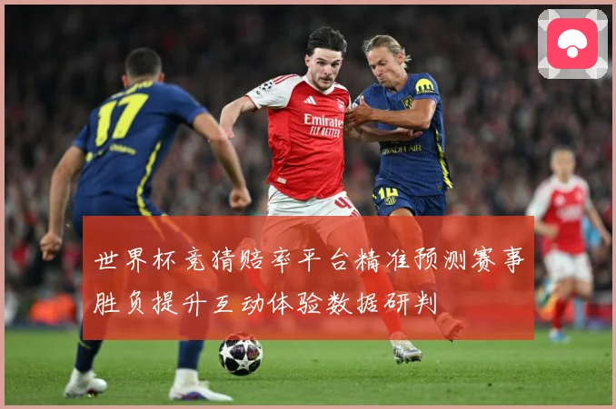 世界杯竞猜赔率平台精准预测赛事胜负提升互动体验数据研判