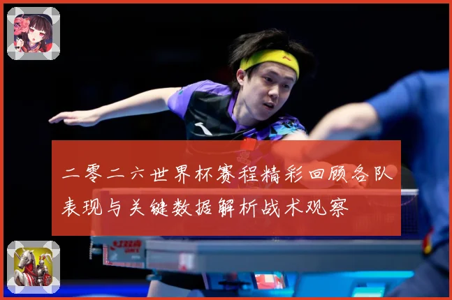 二零二六世界杯赛程精彩回顾各队表现与关键数据解析战术观察