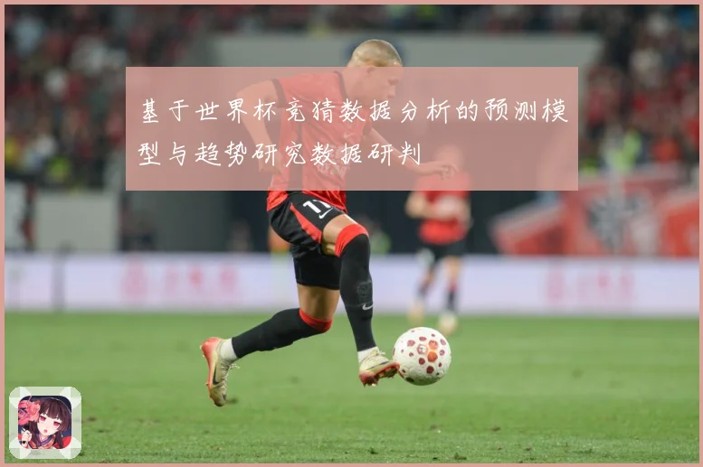 基于世界杯竞猜数据分析的预测模型与趋势研究数据研判