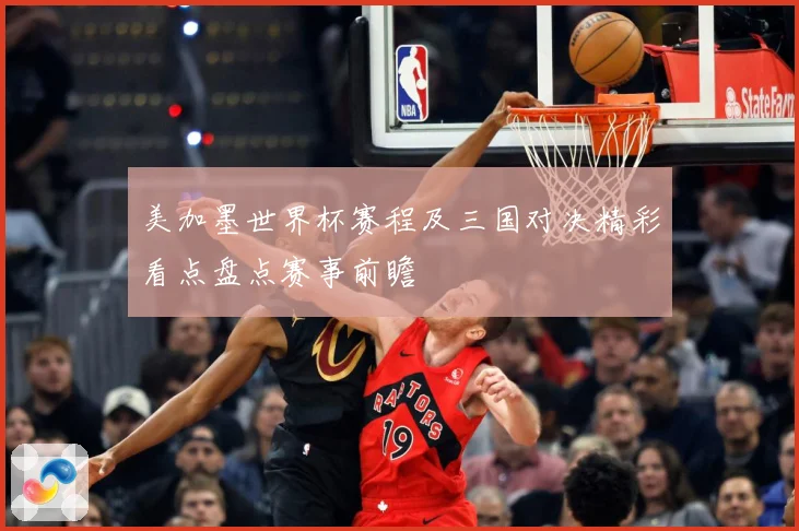 美加墨世界杯赛程及三国对决精彩看点盘点赛事前瞻