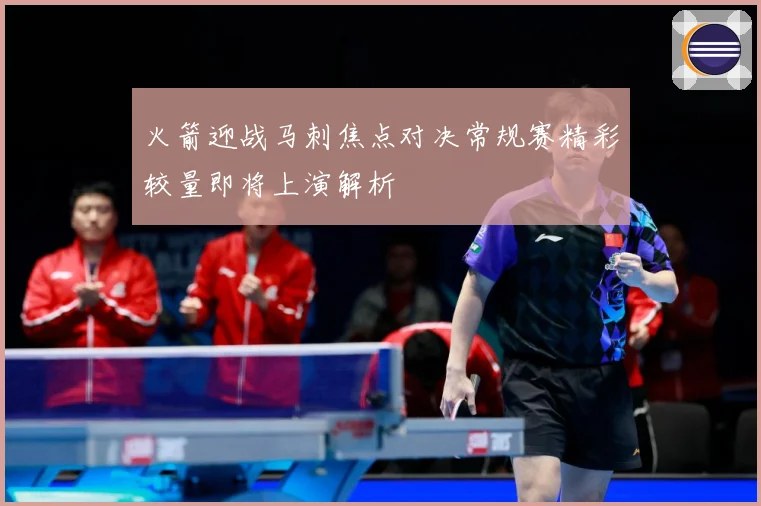 火箭迎战马刺焦点对决常规赛精彩较量即将上演解析