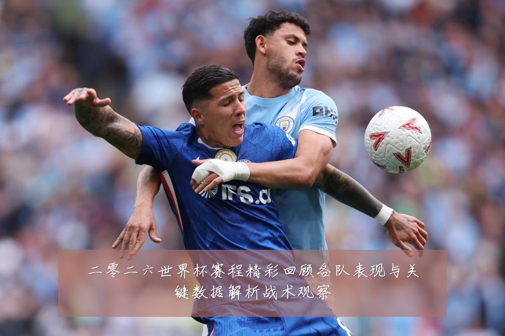 二零二六世界杯赛程精彩回顾各队表现与关键数据解析战术观察