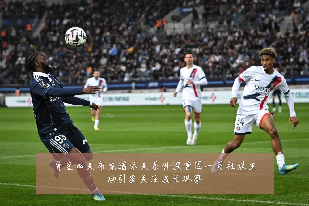 肯豆回关布克暗示关系升温曾因一月社媒互动引发关注成长观察