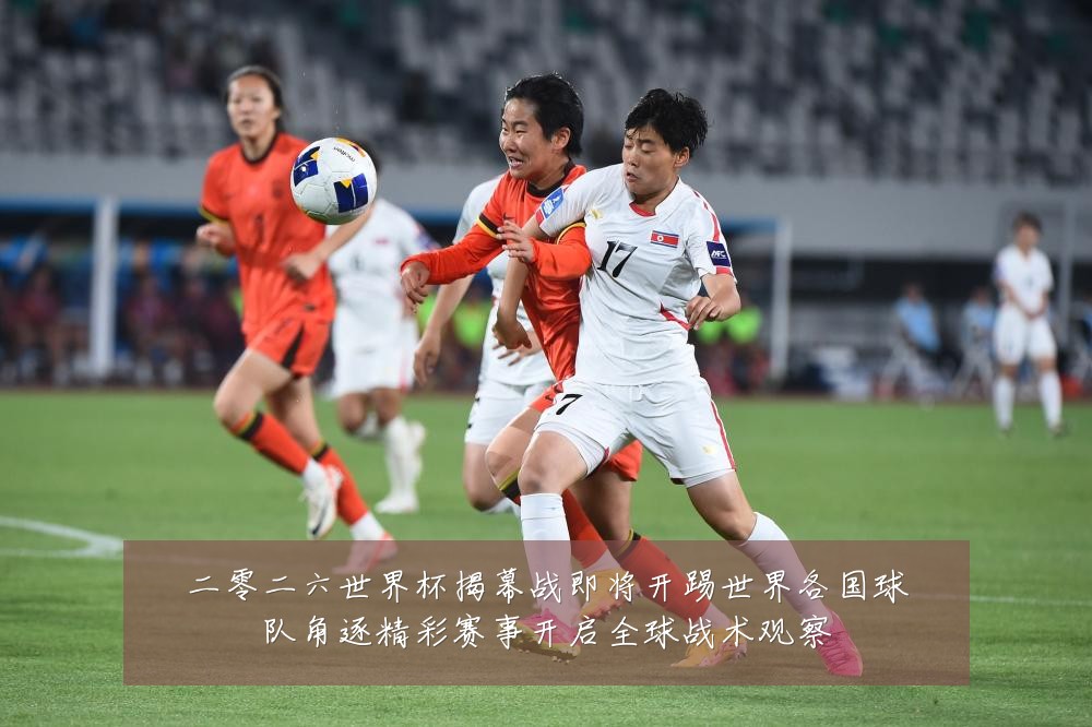 二零二六世界杯揭幕战即将开踢世界各国球队角逐精彩赛事开启全球战术观察