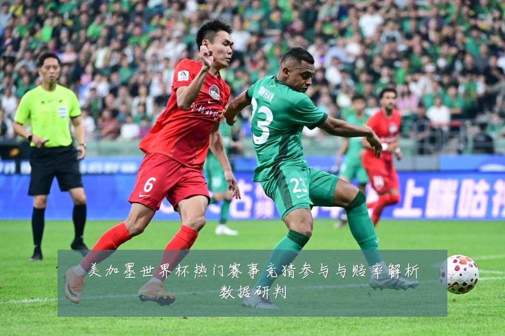 美加墨世界杯热门赛事竞猜参与与赔率解析数据研判
