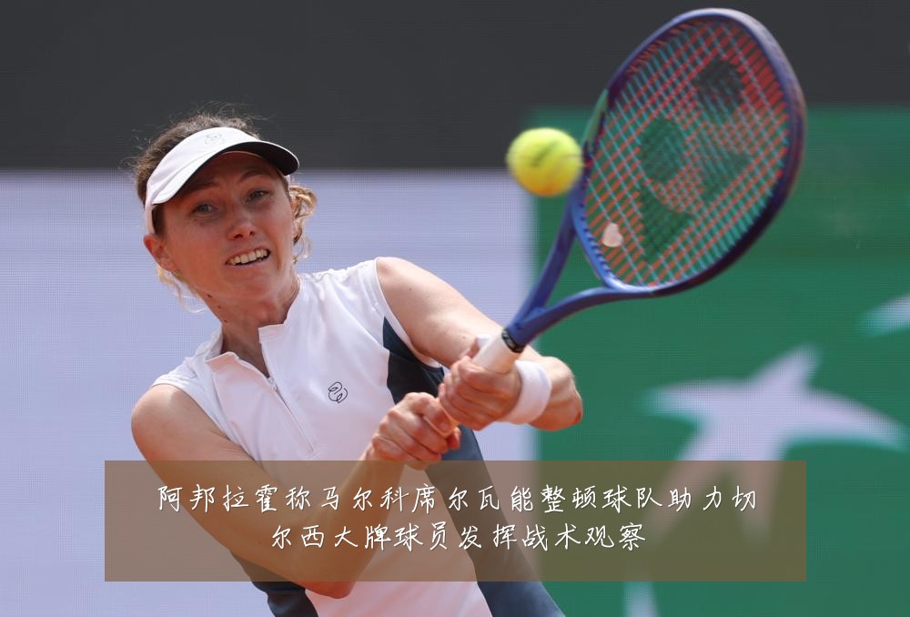 阿邦拉霍称马尔科席尔瓦能整顿球队助力切尔西大牌球员发挥战术观察