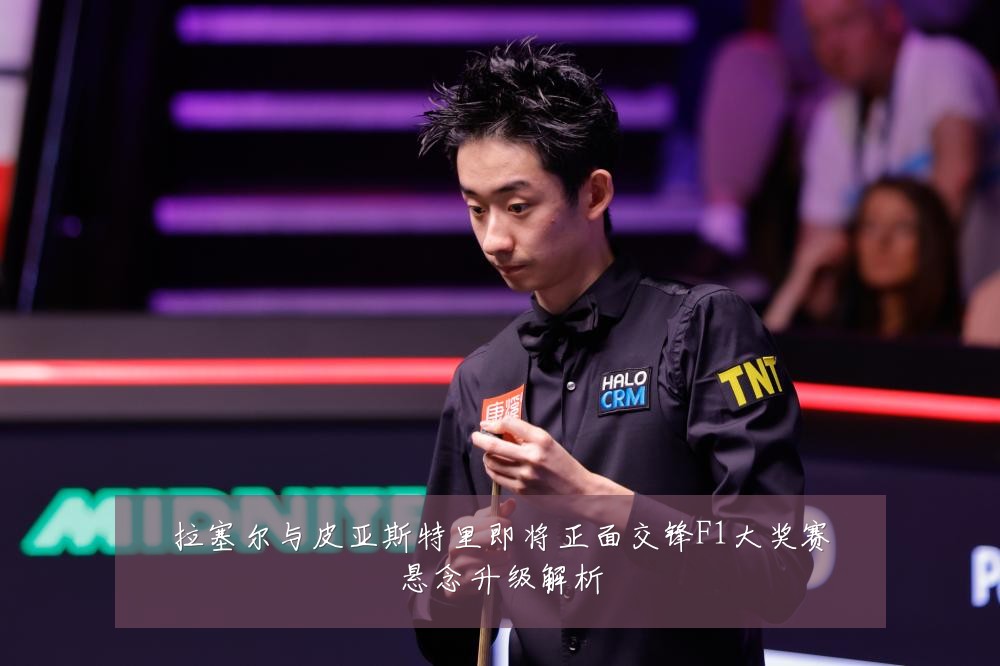 拉塞尔与皮亚斯特里即将正面交锋F1大奖赛悬念升级解析